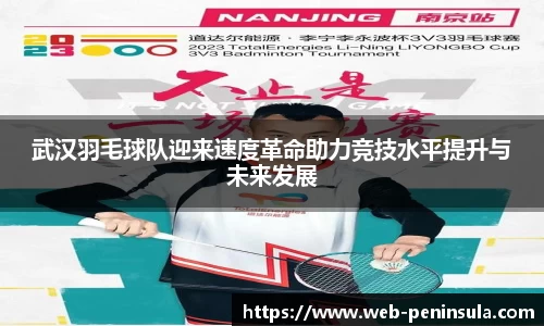 武汉羽毛球队迎来速度革命助力竞技水平提升与未来发展