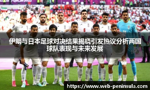 伊朗与日本足球对决结果揭晓引发热议分析两国球队表现与未来发展