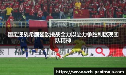 国足迎战希腊强敌挑战全力以赴力争胜利展现团队精神